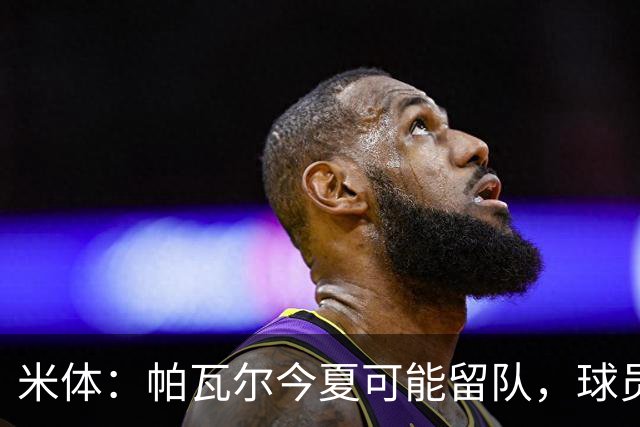 米体：帕瓦尔今夏可能留队，球员希望重新赢得信任且国米引援遇阻